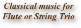 Classical music for                Flute or String Trio